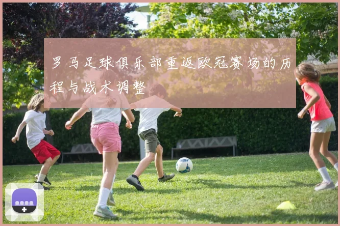 罗马足球俱乐部重返欧冠赛场的历程与战术调整