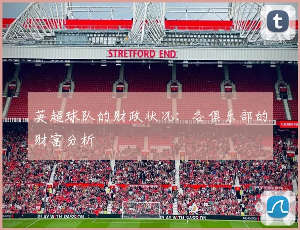 英超球队的财政状况：各俱乐部的财富分析