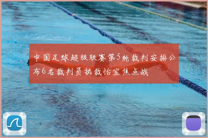 中国足球超级联赛第5轮裁判安排公布6名裁判员执裁怡宝焦点战