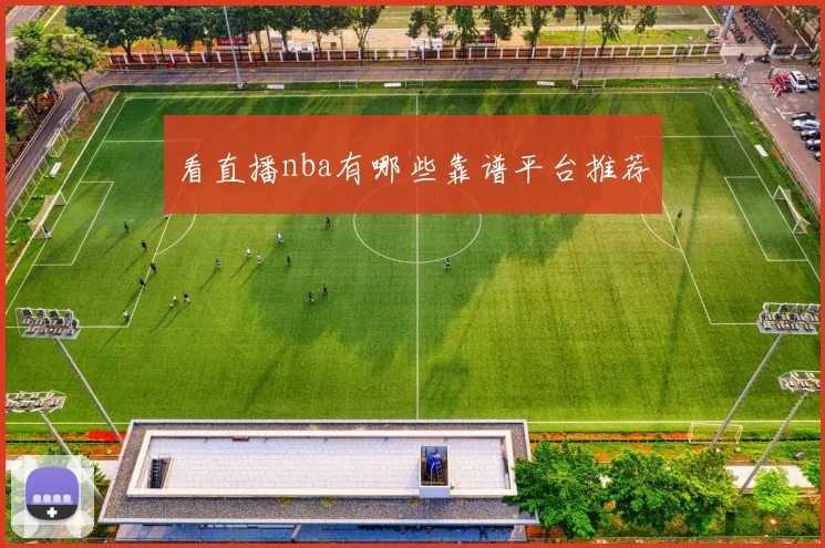 看直播nba有哪些靠谱平台推荐