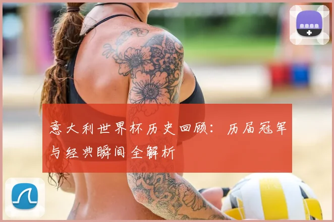 意大利世界杯历史回顾：历届冠军与经典瞬间全解析