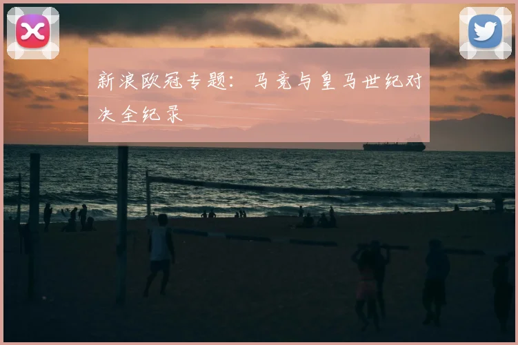 新浪欧冠专题：马竞与皇马世纪对决全纪录